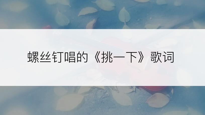 螺丝钉唱的《挑一下》歌词