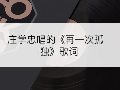 庄学忠唱的《再一次孤独》歌词