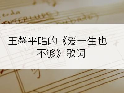 王馨平唱的《爱一生也不够》歌词