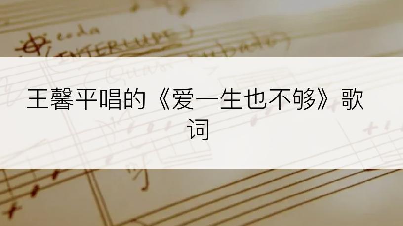 王馨平唱的《爱一生也不够》歌词