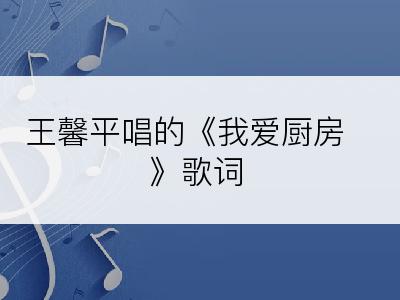 王馨平唱的《我爱厨房》歌词