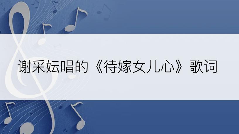谢采妘唱的《待嫁女儿心》歌词