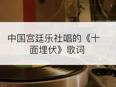 中国宫廷乐社唱的《十面埋伏》歌词