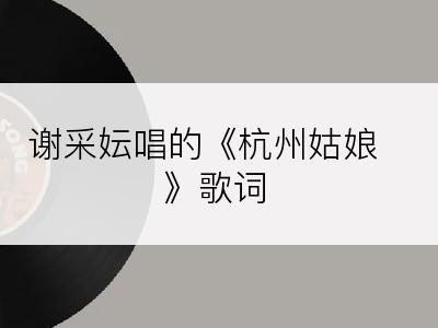 谢采妘唱的《杭州姑娘》歌词