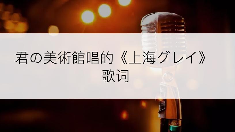 君の美術館唱的《上海グレイ》歌词