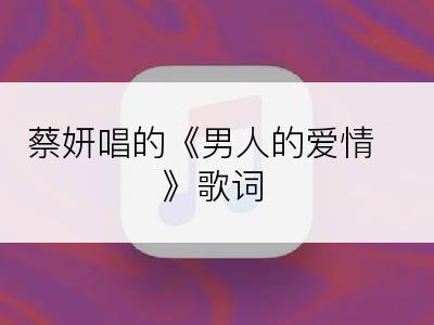 蔡妍唱的《男人的爱情》歌词