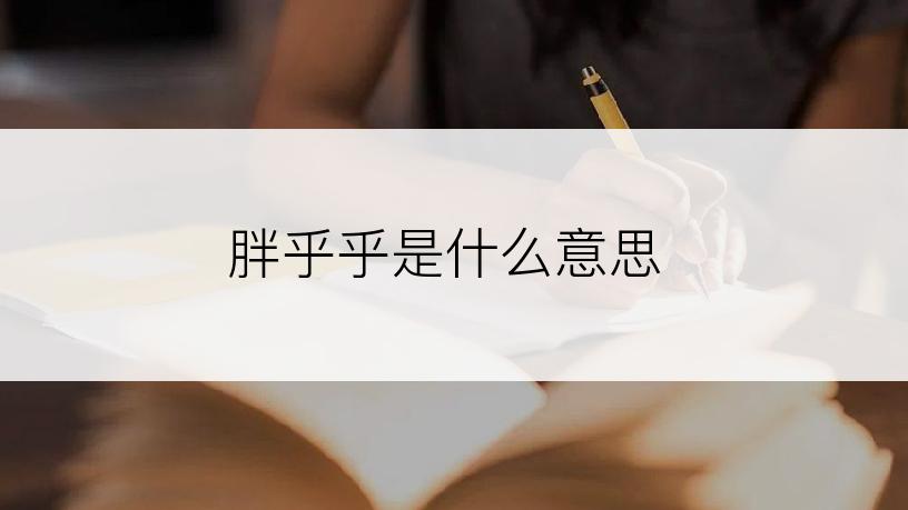 胖乎乎是什么意思