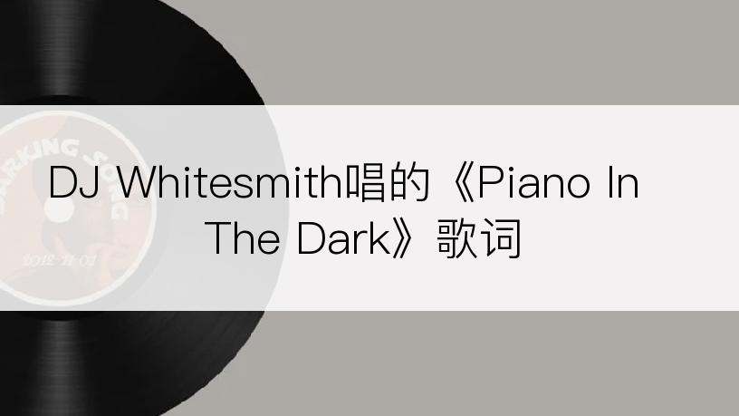 DJ Whitesmith唱的《Piano In The Dark》歌词