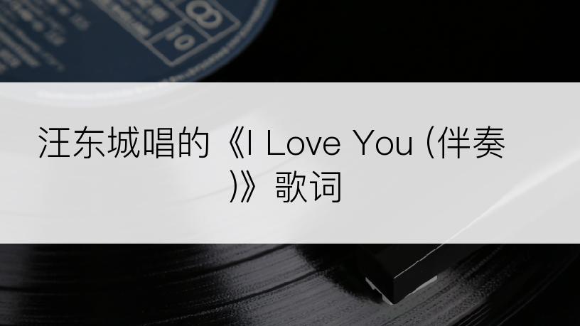 汪东城唱的《I Love You (伴奏)》歌词