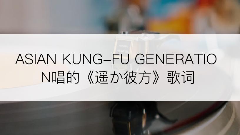 ASIAN KUNG-FU GENERATION唱的《遥か彼方》歌词