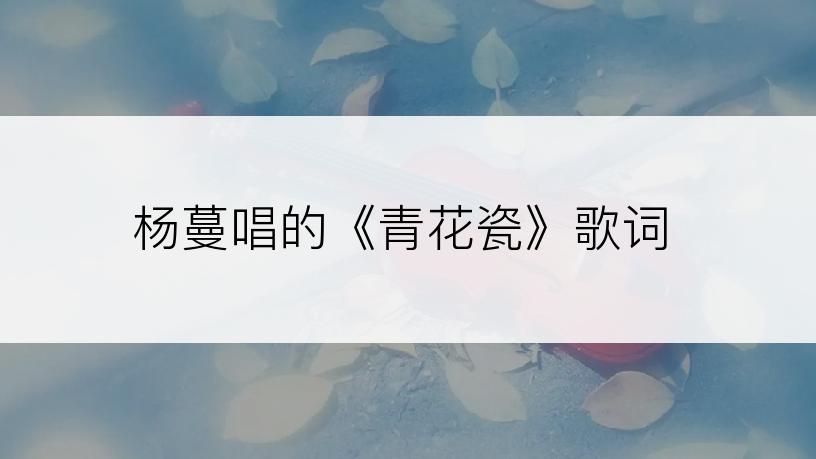 杨蔓唱的《青花瓷》歌词
