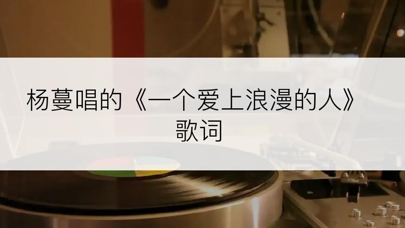 杨蔓唱的《一个爱上浪漫的人》歌词