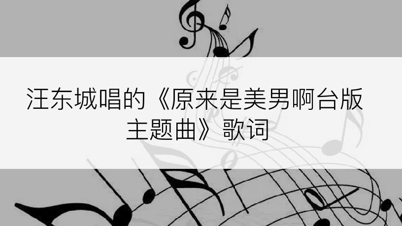 汪东城唱的《原来是美男啊台版主题曲》歌词