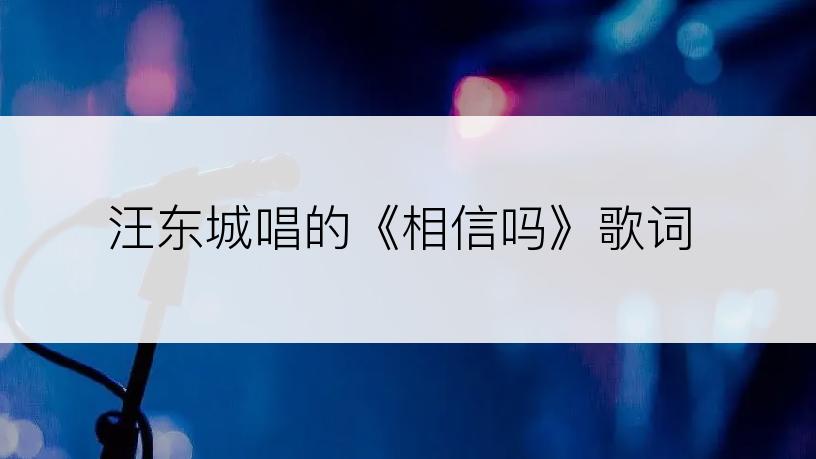 汪东城唱的《相信吗》歌词