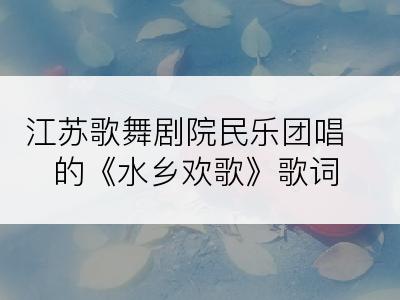 江苏歌舞剧院民乐团唱的《水乡欢歌》歌词