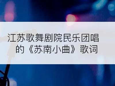 江苏歌舞剧院民乐团唱的《苏南小曲》歌词