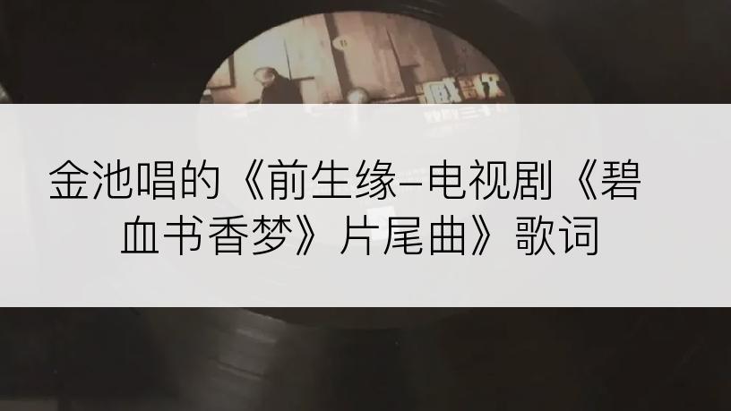 金池唱的《前生缘-电视剧《碧血书香梦》片尾曲》歌词