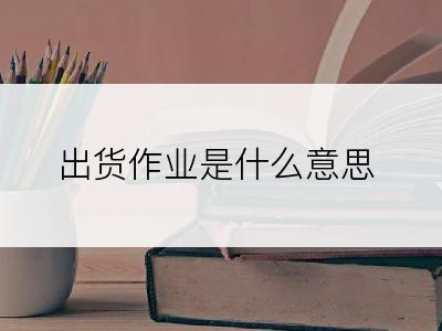 出货作业是什么意思