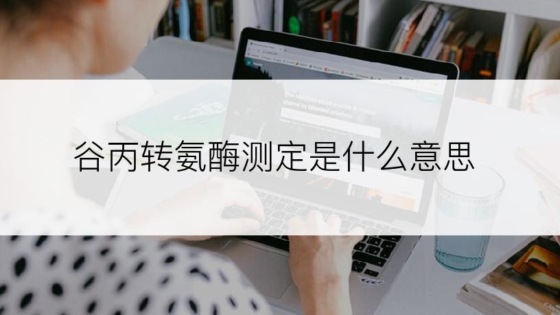 谷丙转氨酶测定是什么意思