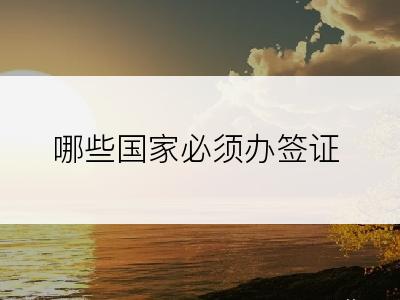 哪些国家必须办签证
