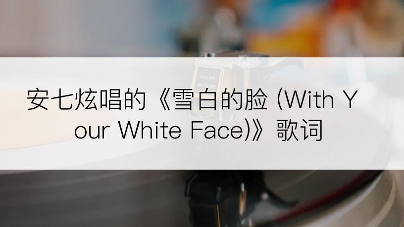 安七炫唱的《雪白的脸 (With Your White Face)》歌词
