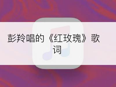 彭羚唱的《红玫瑰》歌词