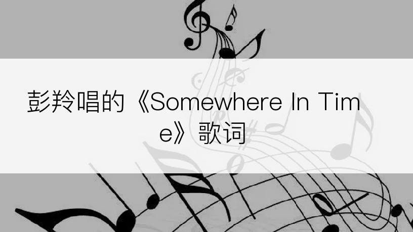 彭羚唱的《Somewhere In Time》歌词