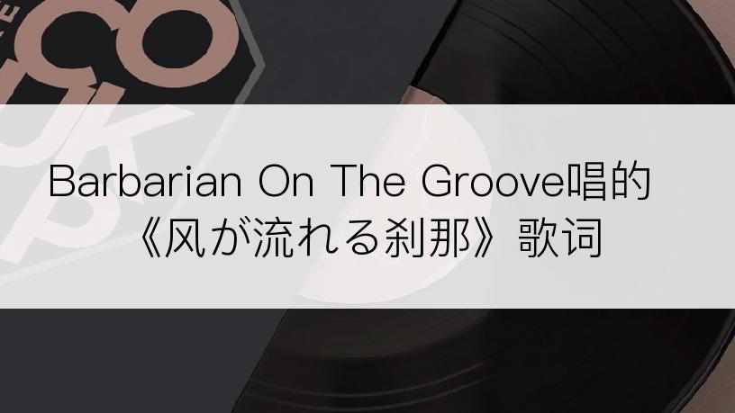 Barbarian On The Groove唱的《风が流れる刹那》歌词