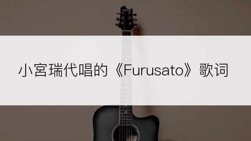 小宮瑞代唱的《Furusato》歌词