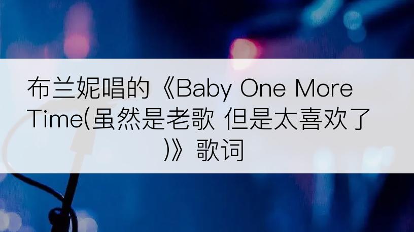布兰妮唱的《Baby One More Time(虽然是老歌 但是太喜欢了)》歌词