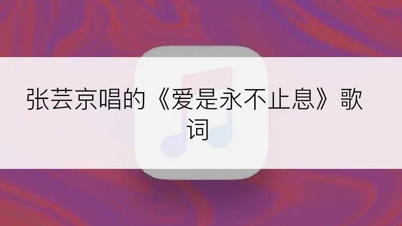 张芸京唱的《爱是永不止息》歌词