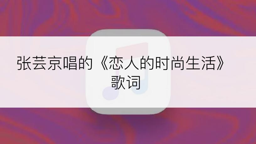 张芸京唱的《恋人的时尚生活》歌词
