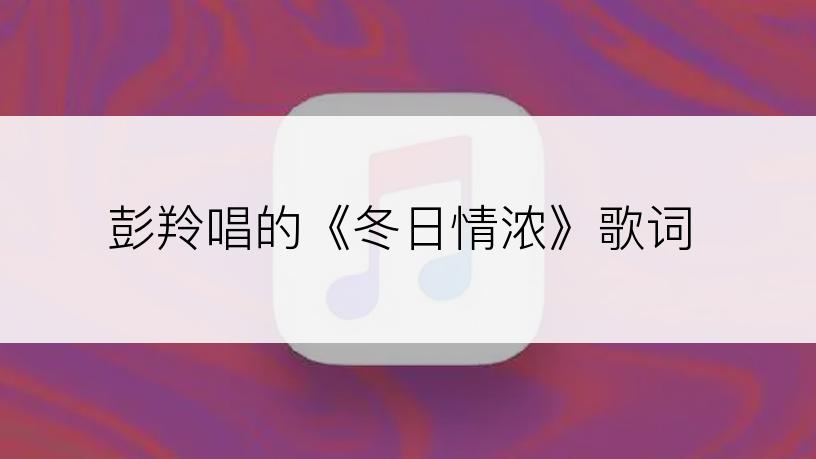 彭羚唱的《冬日情浓》歌词