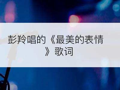 彭羚唱的《最美的表情》歌词