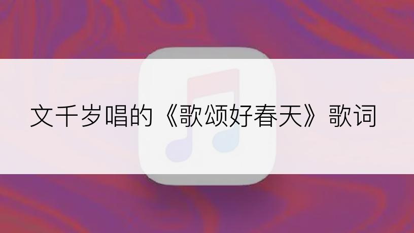 文千岁唱的《歌颂好春天》歌词