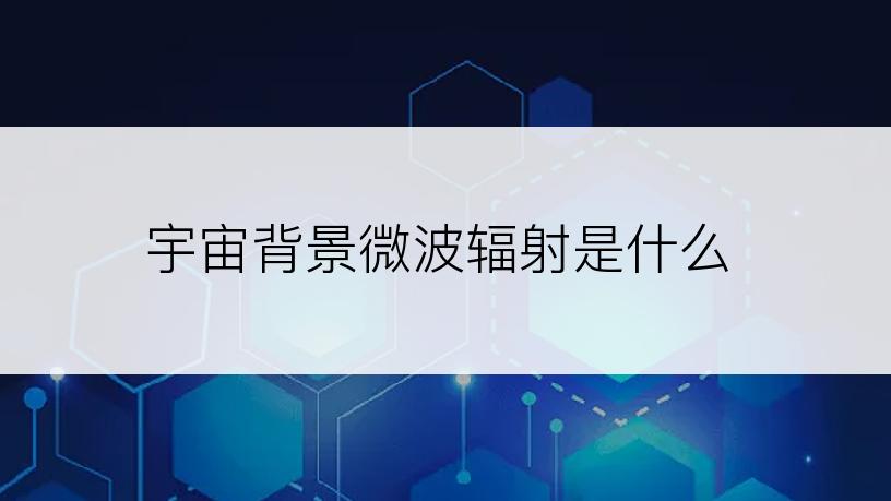 宇宙背景微波辐射是什么