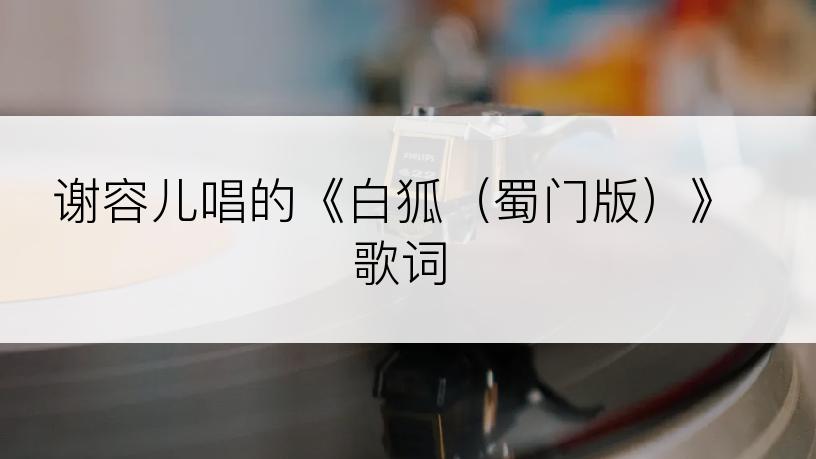 谢容儿唱的《白狐（蜀门版）》歌词