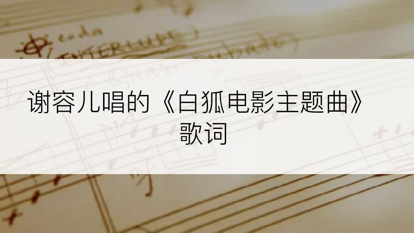 谢容儿唱的《白狐电影主题曲》歌词