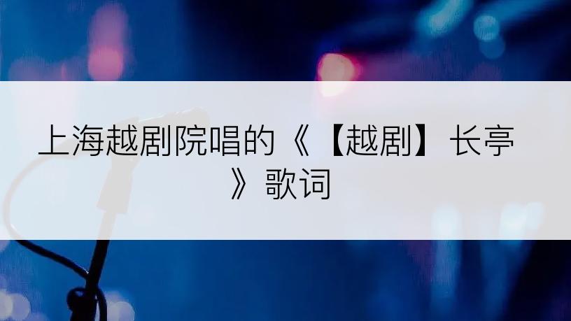 上海越剧院唱的《【越剧】长亭》歌词