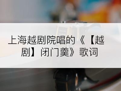 上海越剧院唱的《【越剧】闭门羹》歌词
