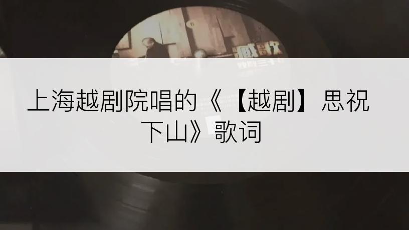 上海越剧院唱的《【越剧】思祝下山》歌词