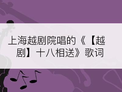 上海越剧院唱的《【越剧】十八相送》歌词