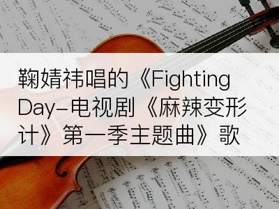 鞠婧祎唱的《Fighting Day-电视剧《麻辣变形计》第一季主题曲》歌词