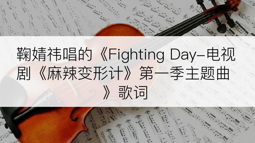 鞠婧祎唱的《Fighting Day-电视剧《麻辣变形计》第一季主题曲》歌词