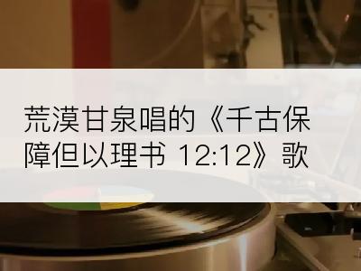 荒漠甘泉唱的《千古保障但以理书 12:12》歌词