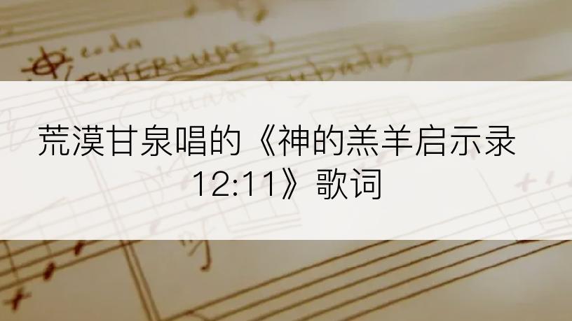荒漠甘泉唱的《神的羔羊启示录 12:11》歌词