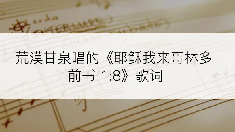 荒漠甘泉唱的《耶稣我来哥林多前书 1:8》歌词
