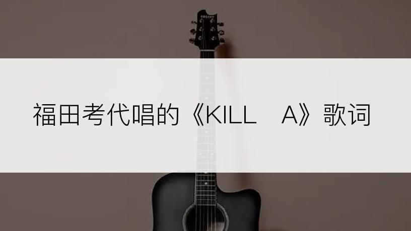 福田考代唱的《KILL・A》歌词