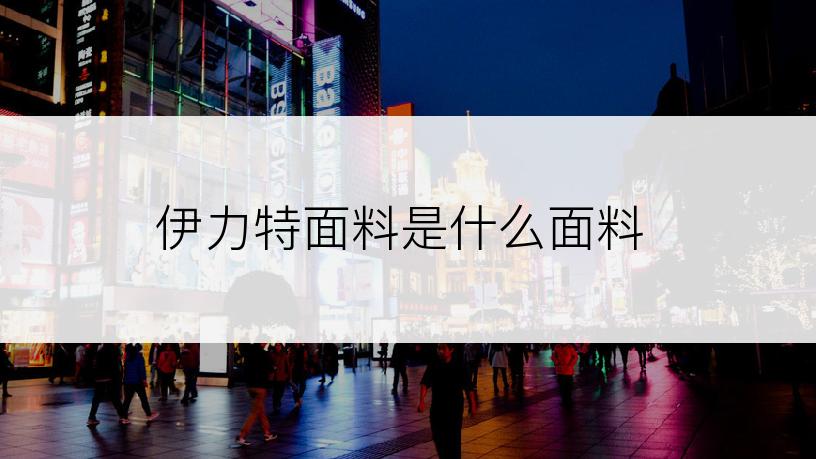 伊力特面料是什么面料