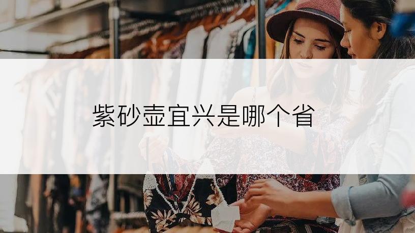 紫砂壶宜兴是哪个省